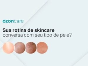 Sua rotina de skincare conversa com seu tipo de pele?